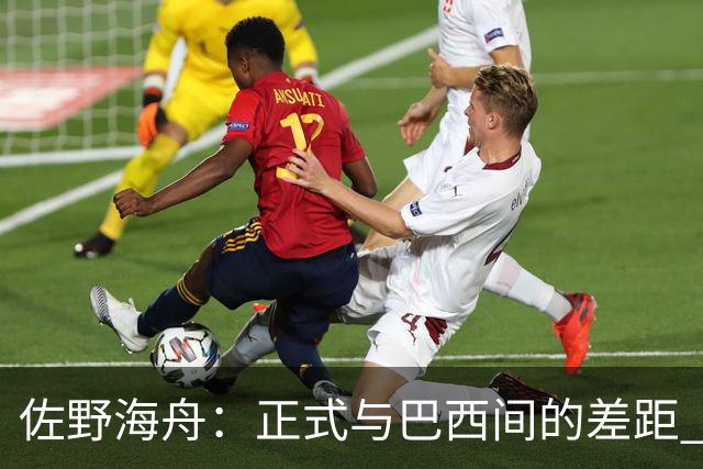 佐野海舟：正式与巴西间的差距 要努力成为能带队取胜的核心球员