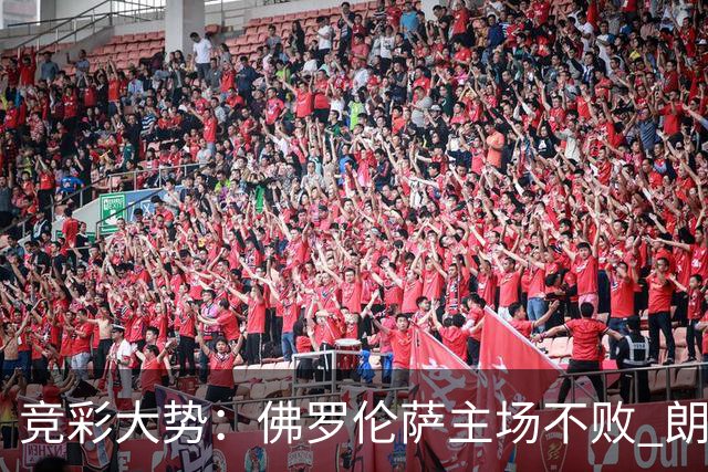 竞彩大势：佛罗伦萨主场不败 朗斯赢球捧杯